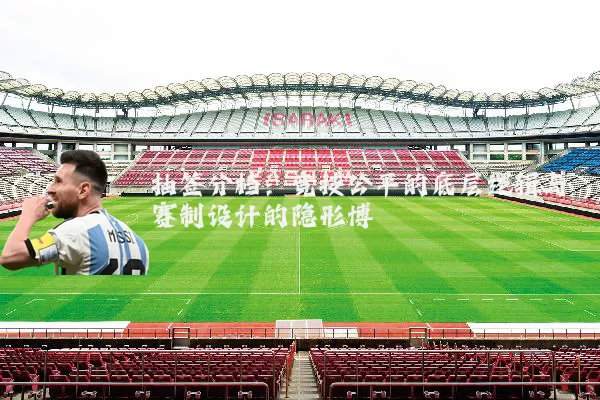 抽签分档:竞技公平的底层逻辑与赛制设计的隐形博弈