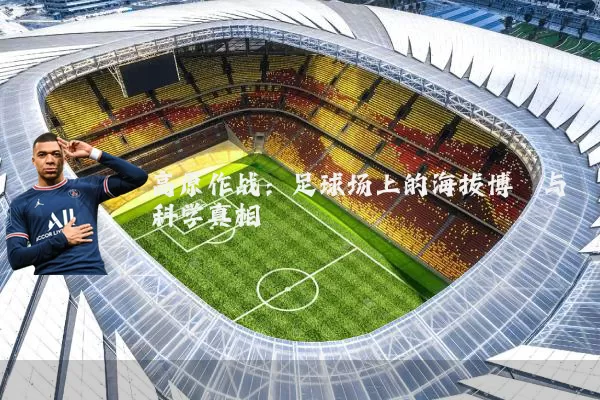 高原作战:足球场上的海拔博弈与科学真相