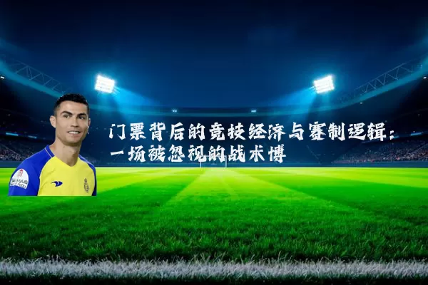 门票背后的竞技经济与赛制逻辑:一场被忽视的战术博弈
