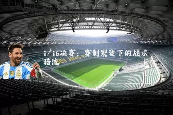 1/16决赛:赛制裂变下的战术暗流