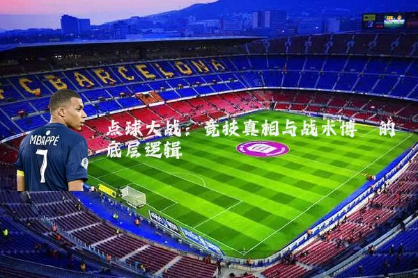 点球大战:竞技真相与战术博弈的底层逻辑