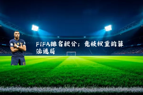 FIFA排名积分:竞技权重的算法迷局