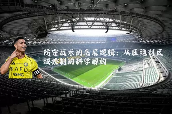 防守战术的底层逻辑:从压迫到区域控制的科学解构