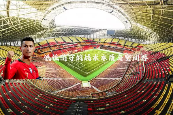 低位防守的战术本质与空间博弈