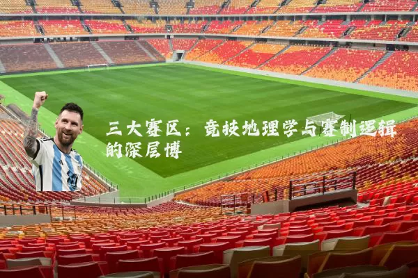 三大赛区:竞技地理学与赛制逻辑的深层博弈