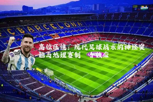 高位压迫：现代足球战术的神经突触与地理赛制耦合效应