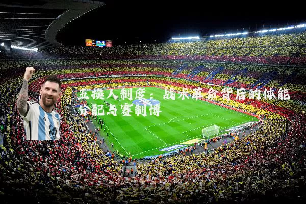 五换人制度：战术革命背后的体能分配与赛制博弈