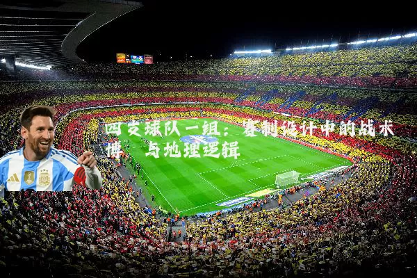 四支球队一组:赛制设计中的战术博弈与地理逻辑