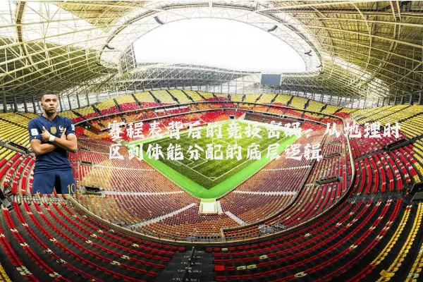 赛程表背后的竞技密码:从地理时区到体能分配的底层逻辑